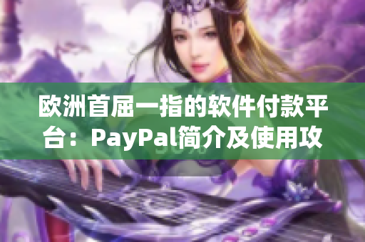 欧洲首屈一指的软件付款平台：PayPal简介及使用攻略