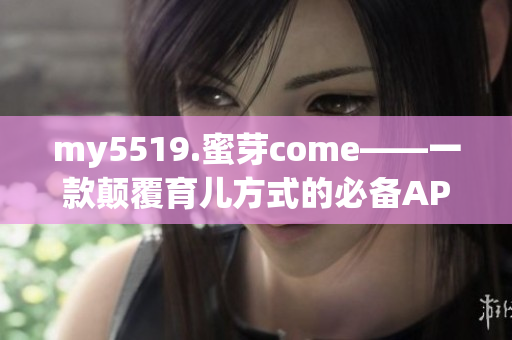 my5519.蜜芽come——一款颠覆育儿方式的必备APP