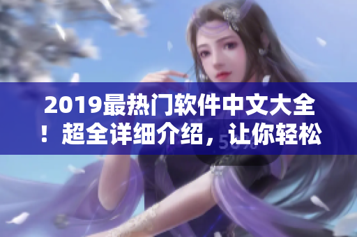 2019最热门软件中文大全！超全详细介绍，让你轻松掌握网络软件！