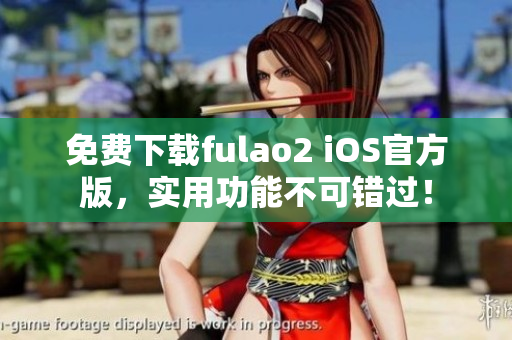 免费下载fulao2 iOS官方版，实用功能不可错过！