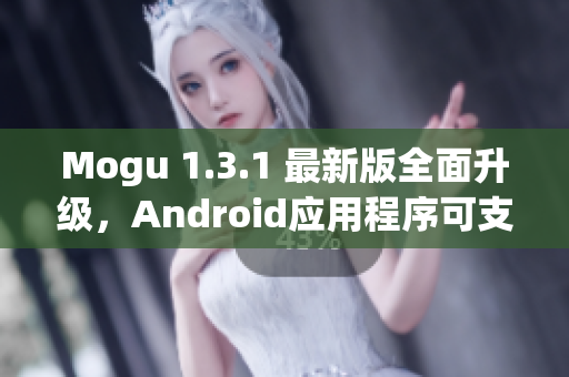 Mogu 1.3.1 最新版全面升级，Android应用程序可支持更多网络功能