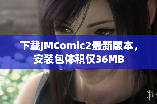 下载JMComic2最新版本，安装包体积仅36MB