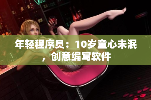 年轻程序员：10岁童心未泯，创意编写软件