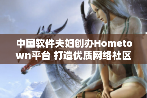 中国软件夫妇创办Hometown平台 打造优质网络社区