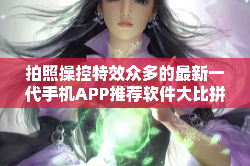 拍照操控特效众多的最新一代手机APP推荐软件大比拼