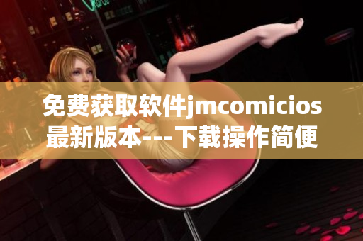 免费获取软件jmcomicios最新版本---下载操作简便