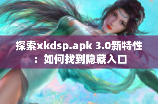 探索xkdsp.apk 3.0新特性：如何找到隐藏入口