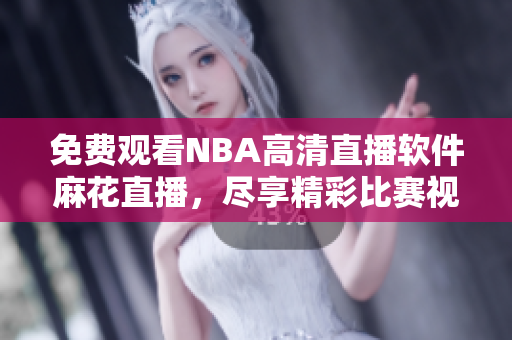 免费观看NBA高清直播软件麻花直播，尽享精彩比赛视频