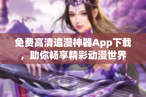 免费高清追漫神器App下载，助你畅享精彩动漫世界