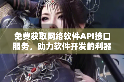 免费获取网络软件API接口服务，助力软件开发的利器