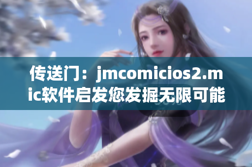 传送门：jmcomicios2.mic软件启发您发掘无限可能