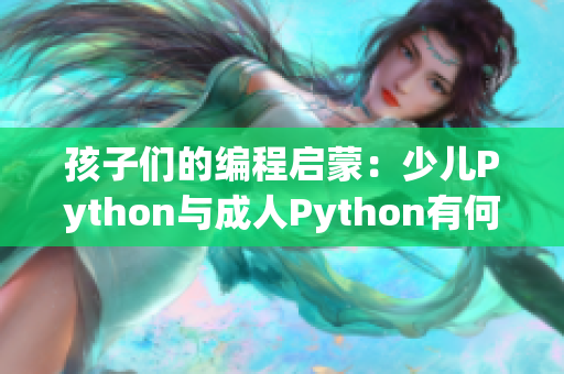 孩子们的编程启蒙：少儿Python与成人Python有何不同