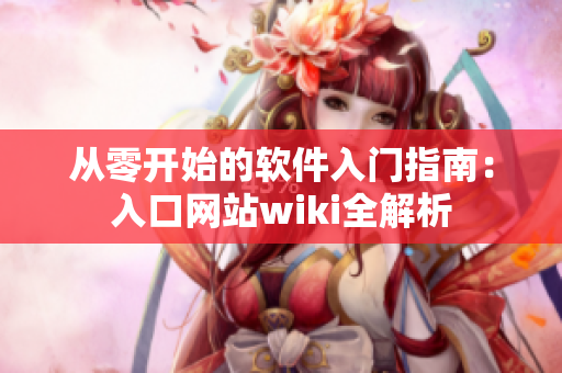 从零开始的软件入门指南：入口网站wiki全解析