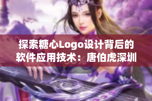 探索糖心Logo设计背后的软件应用技术：唐伯虎深圳校服案例分析