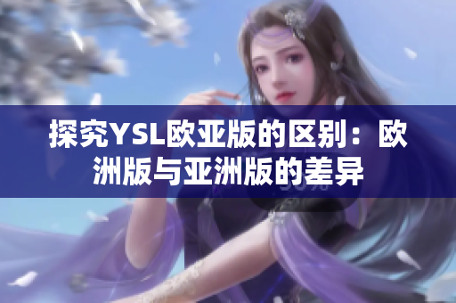 探究YSL欧亚版的区别：欧洲版与亚洲版的差异