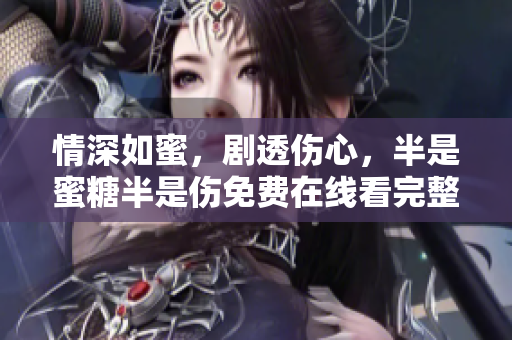 情深如蜜，剧透伤心，半是蜜糖半是伤免费在线看完整版