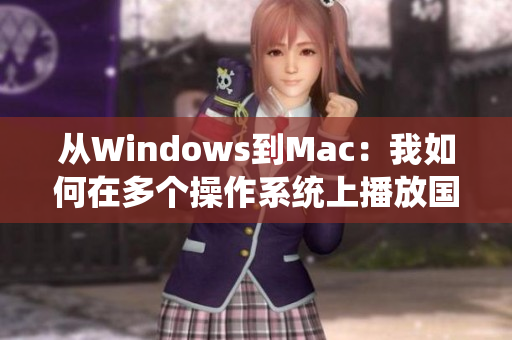 从Windows到Mac：我如何在多个操作系统上播放国语电影？