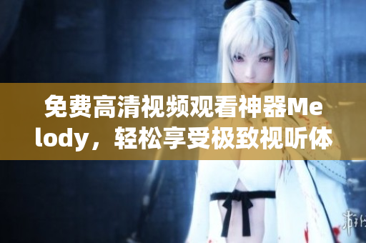 免费高清视频观看神器Melody，轻松享受极致视听体验