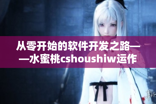 从零开始的软件开发之路——水蜜桃cshoushiw运作机制解析