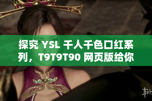 探究 YSL 千人千色口红系列，T9T9T90 网页版给你完美选择