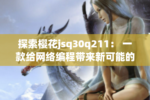 探索樱花jsq30q211： 一款给网络编程带来新可能的软件