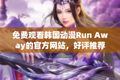 免费观看韩国动漫Run Away的官方网站，好评推荐！