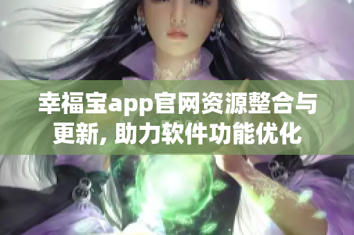 幸福宝app官网资源整合与更新, 助力软件功能优化