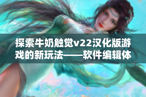 探索牛奶触觉v22汉化版游戏的新玩法——软件编辑体验