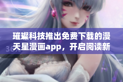 璀璨科技推出免费下载的漫天星漫画app，开启阅读新世界