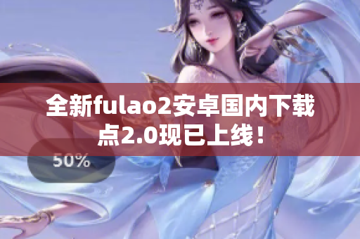 全新fulao2安卓国内下载点2.0现已上线！