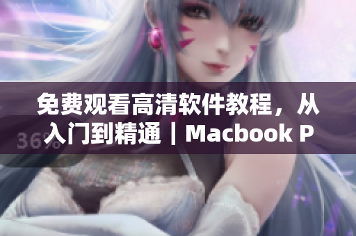 免费观看高清软件教程，从入门到精通｜Macbook Pro新手必备资源