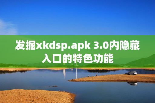 发掘xkdsp.apk 3.0内隐藏入口的特色功能