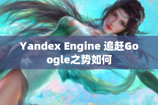 Yandex Engine 追赶Google之势如何