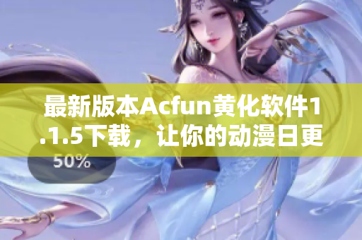 最新版本Acfun黄化软件1.1.5下载，让你的动漫日更爽翻天！