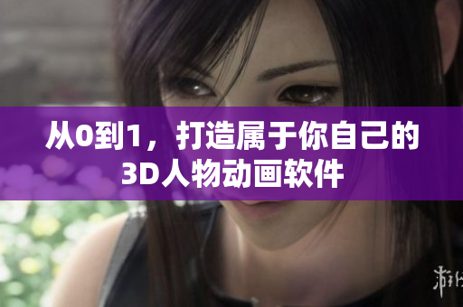 从0到1，打造属于你自己的3D人物动画软件