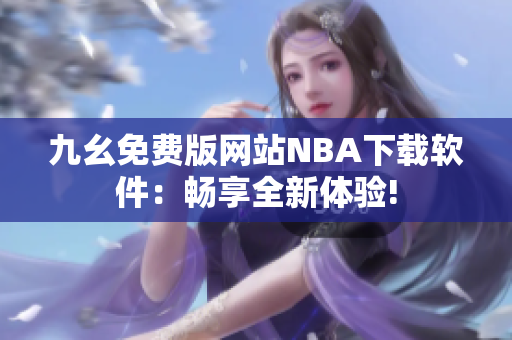 九幺免费版网站NBA下载软件：畅享全新体验!