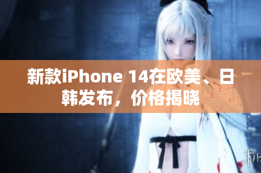 新款iPhone 14在欧美、日韩发布，价格揭晓