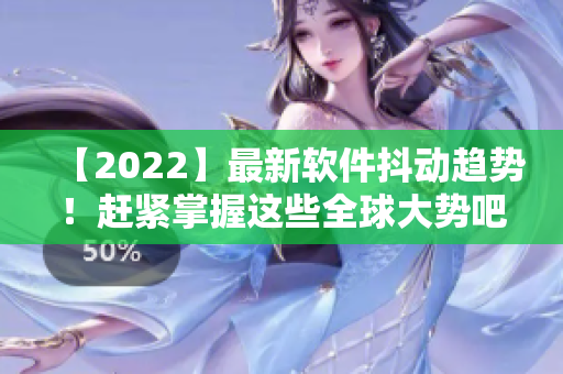 【2022】最新软件抖动趋势！赶紧掌握这些全球大势吧！