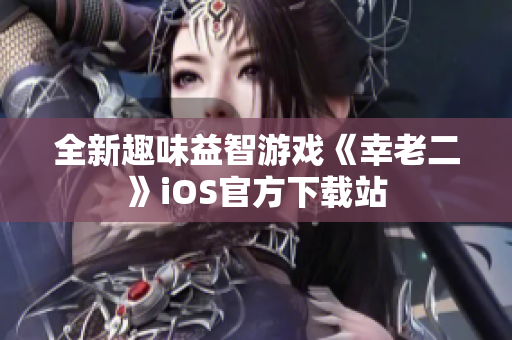 全新趣味益智游戏《幸老二》iOS官方下载站