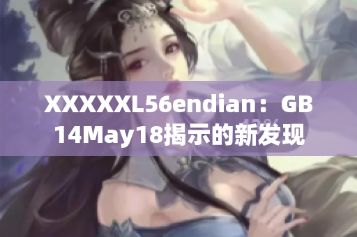 XXXXXL56endian：GB14May18揭示的新发现