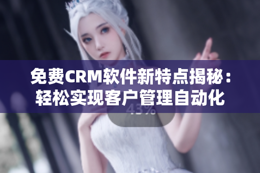 免费CRM软件新特点揭秘：轻松实现客户管理自动化