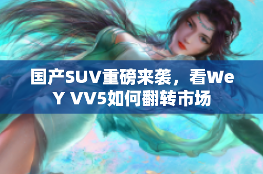 国产SUV重磅来袭，看WeY VV5如何翻转市场