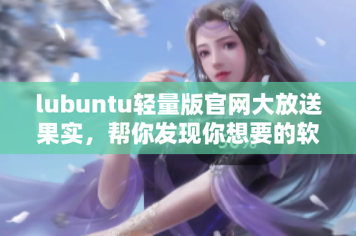 lubuntu轻量版官网大放送果实，帮你发现你想要的软件