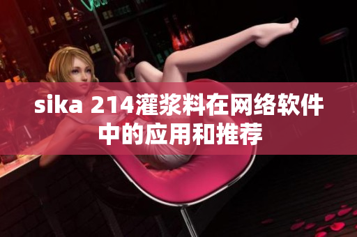 sika 214灌浆料在网络软件中的应用和推荐