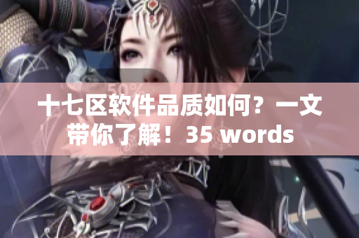 十七区软件品质如何？一文带你了解！35 words