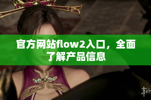 官方网站flow2入口，全面了解产品信息