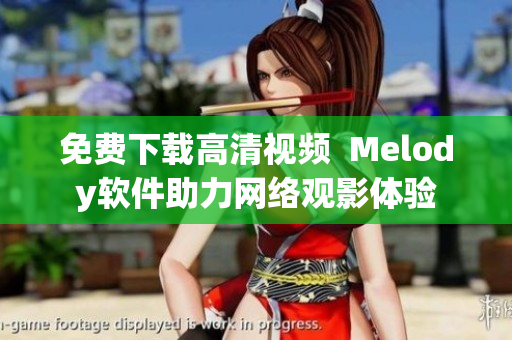 免费下载高清视频  Melody软件助力网络观影体验