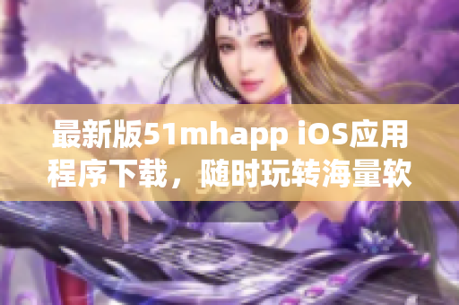 最新版51mhapp iOS应用程序下载，随时玩转海量软件资源