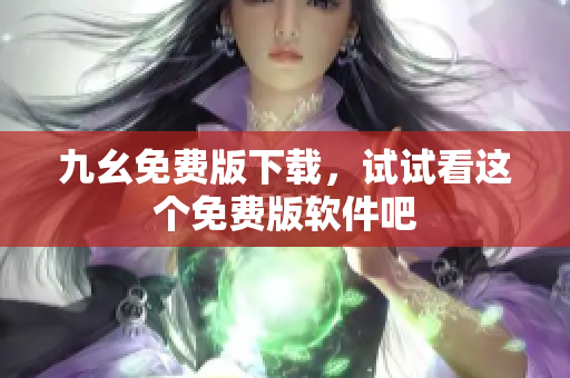 九幺免费版下载，试试看这个免费版软件吧