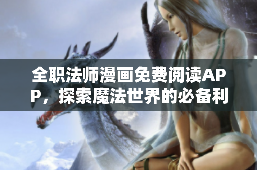 全职法师漫画免费阅读APP，探索魔法世界的必备利器